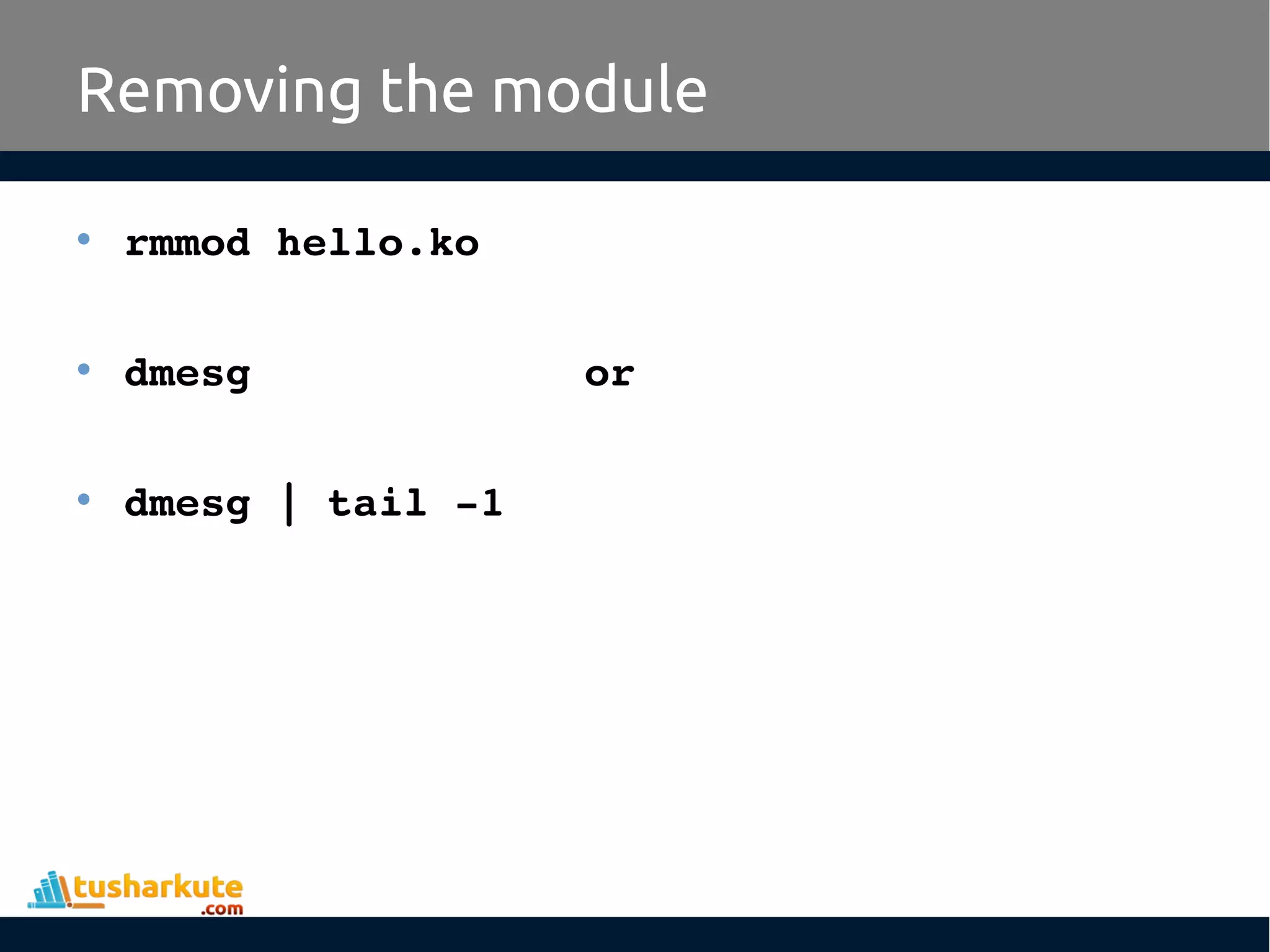 • rmmod hello.ko • dmesg or • dmesg | tail ­1 Removing the module 
