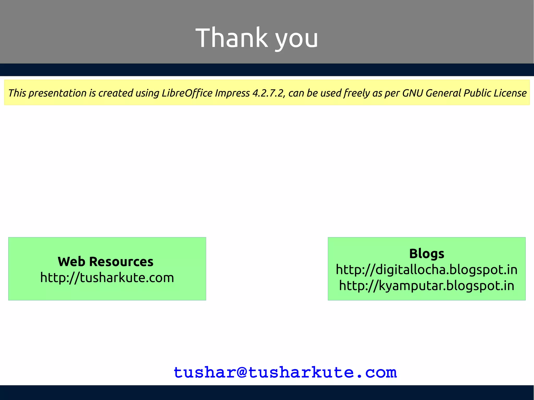tushar@tusharkute.com Thank you This presentation is created using LibreOffice Impress 4.2.7.2, can be used freely as per GNU General Public License Blogs http://digitallocha.blogspot.in http://kyamputar.blogspot.in Web Resources http://tusharkute.com 