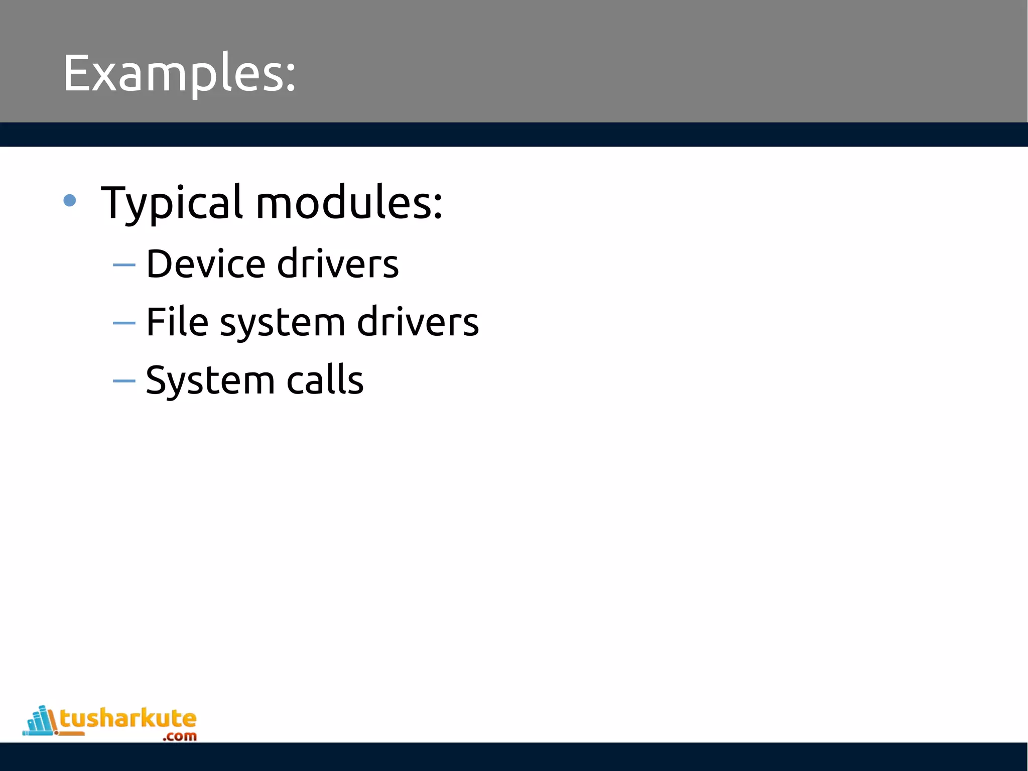 Examples: • Typical modules: – Device drivers – File system drivers – System calls 