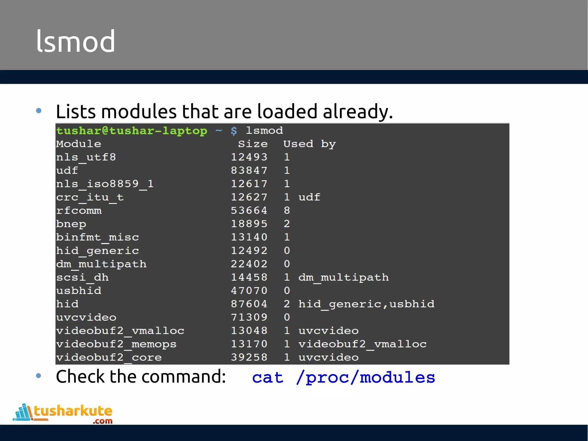 lsmod • Lists modules that are loaded already. • Check the command: cat /proc/modules 