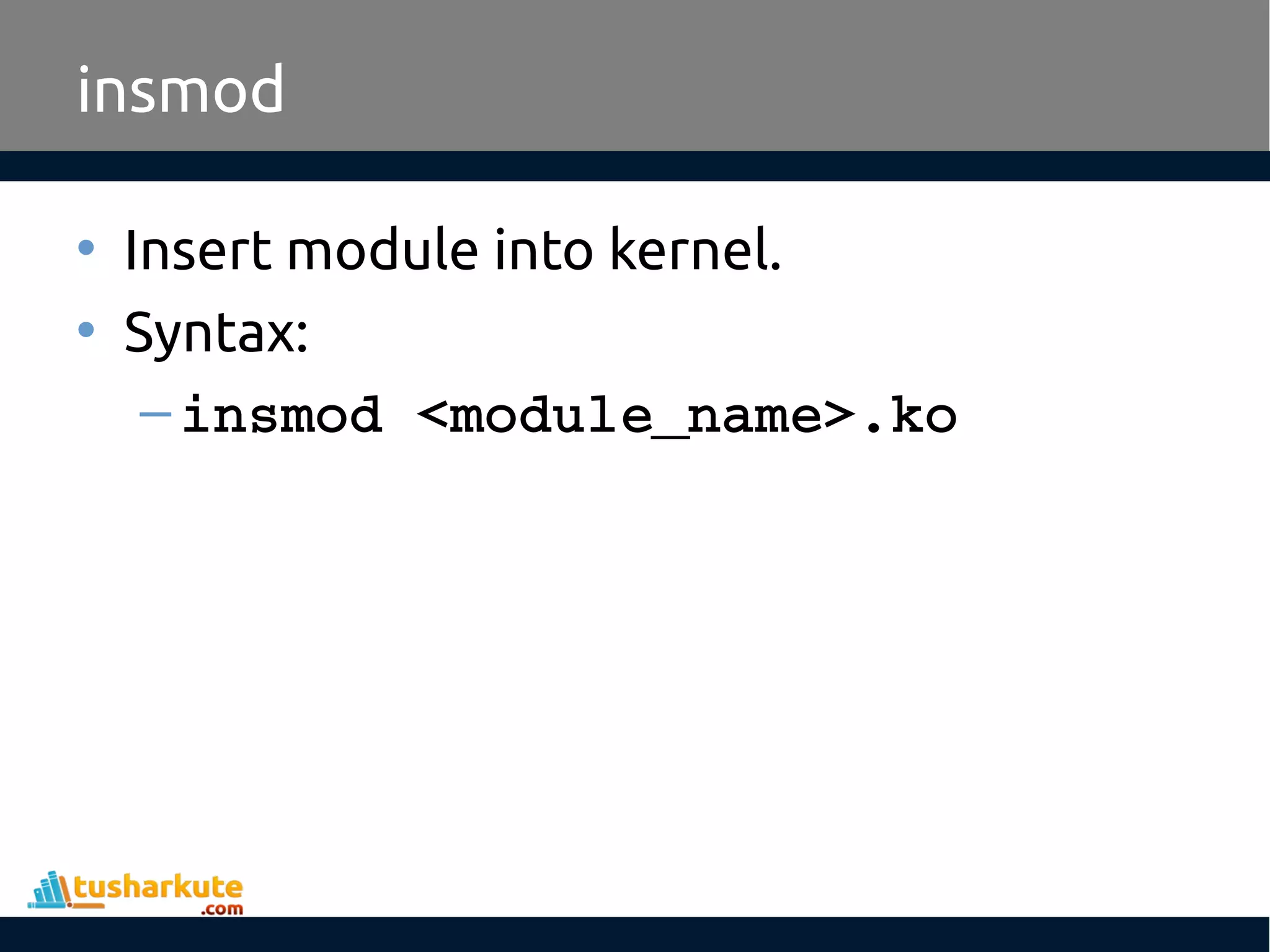 • Insert module into kernel. • Syntax: –insmod <module_name>.ko insmod 