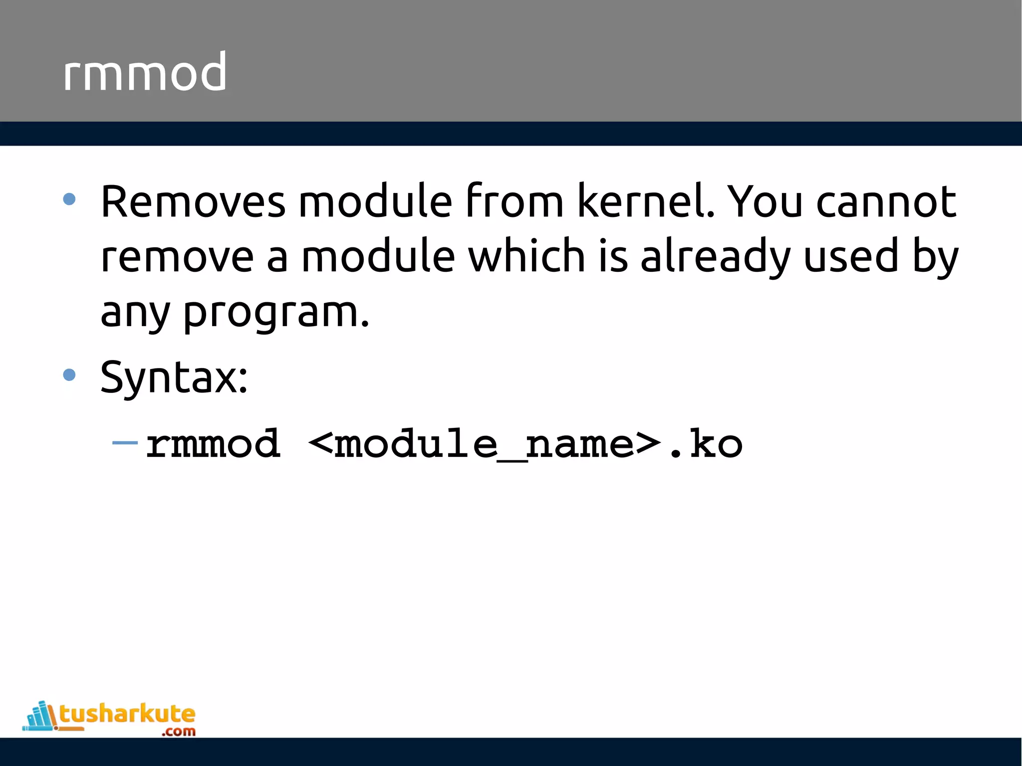 • Removes module from kernel. You cannot remove a module which is already used by any program. • Syntax: –rmmod <module_name>.ko rmmod 