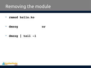 • rmmod hello.ko
• dmesg or
• dmesg | tail ­1
Removing the module
 
