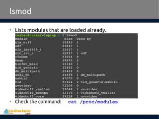 lsmod
• Lists modules that are loaded already.
• Check the command: cat /proc/modules
 
