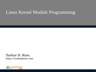 Linux Kernel Module Programming
Tushar B. Kute,
http://tusharkute.com
 