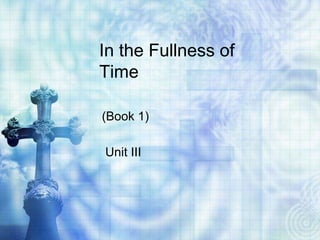 In the Fullness of
Time

(Book 1)

Unit III
 