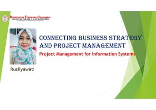 ConneCting business strategy
and projeCt management
Rusliyawati
Project Management for Information Systems
 
