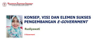 KONSEP, VISI DAN ELEMEN SUKSES
PENGEMBANGAN E-GOVERNMENT
E-Goverment
Rusliyawati
 