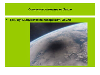Солнечное затмение на Земле
• Тень Луны движется по поверхности Земли
 