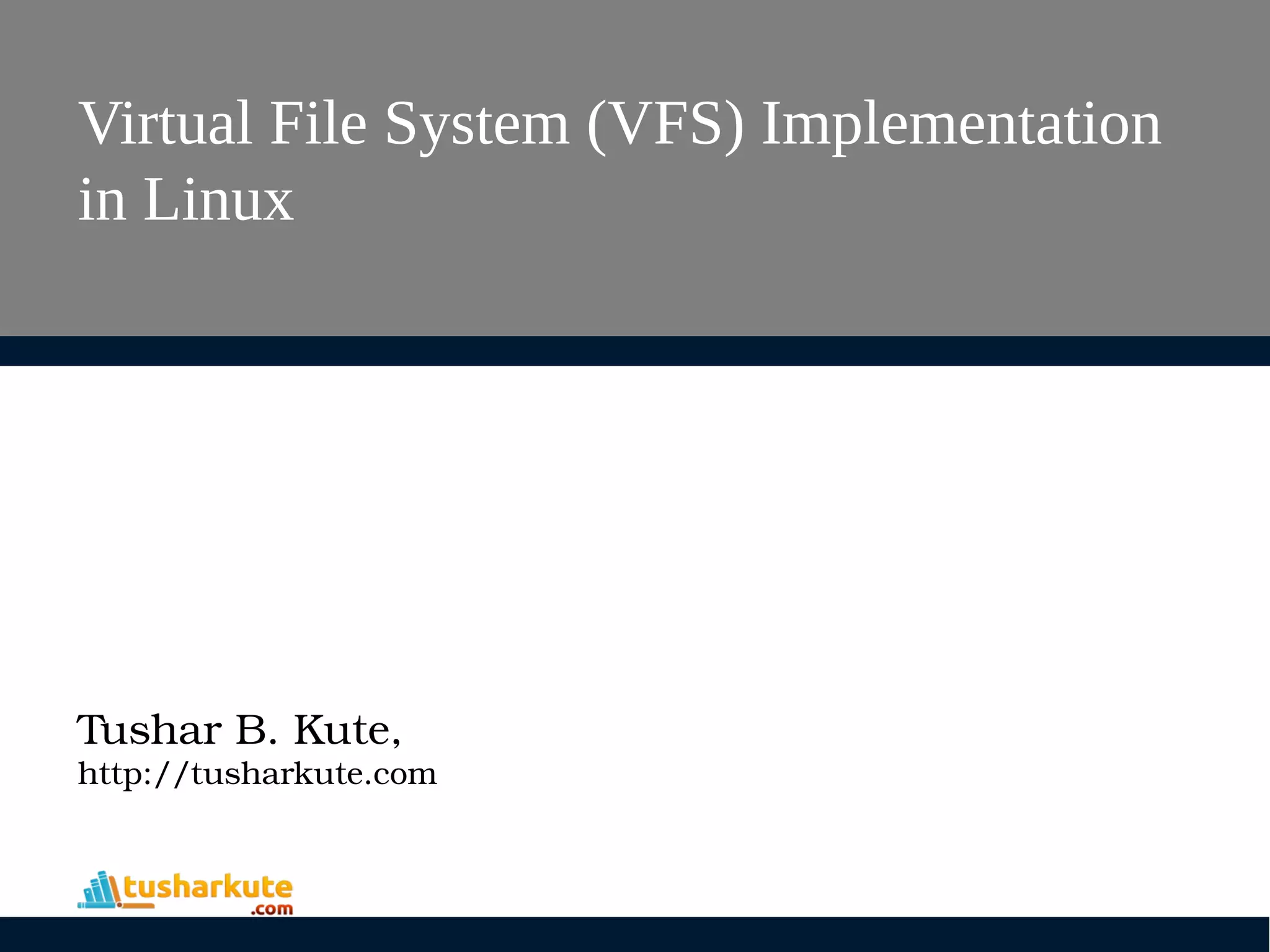 Virtual File System (VFS) Implementation
in Linux
Tushar B. Kute,
http://tusharkute.com
 