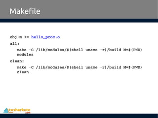 obj­m += hello_proc.o
all:
make ­C /lib/modules/$(shell uname ­r)/build M=$(PWD) 
modules
clean:
make ­C /lib/modules/$(shell uname ­r)/build M=$(PWD) 
clean
Makefile
 