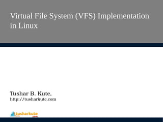 Virtual File System (VFS) Implementation
in Linux
Tushar B. Kute,
http://tusharkute.com
 