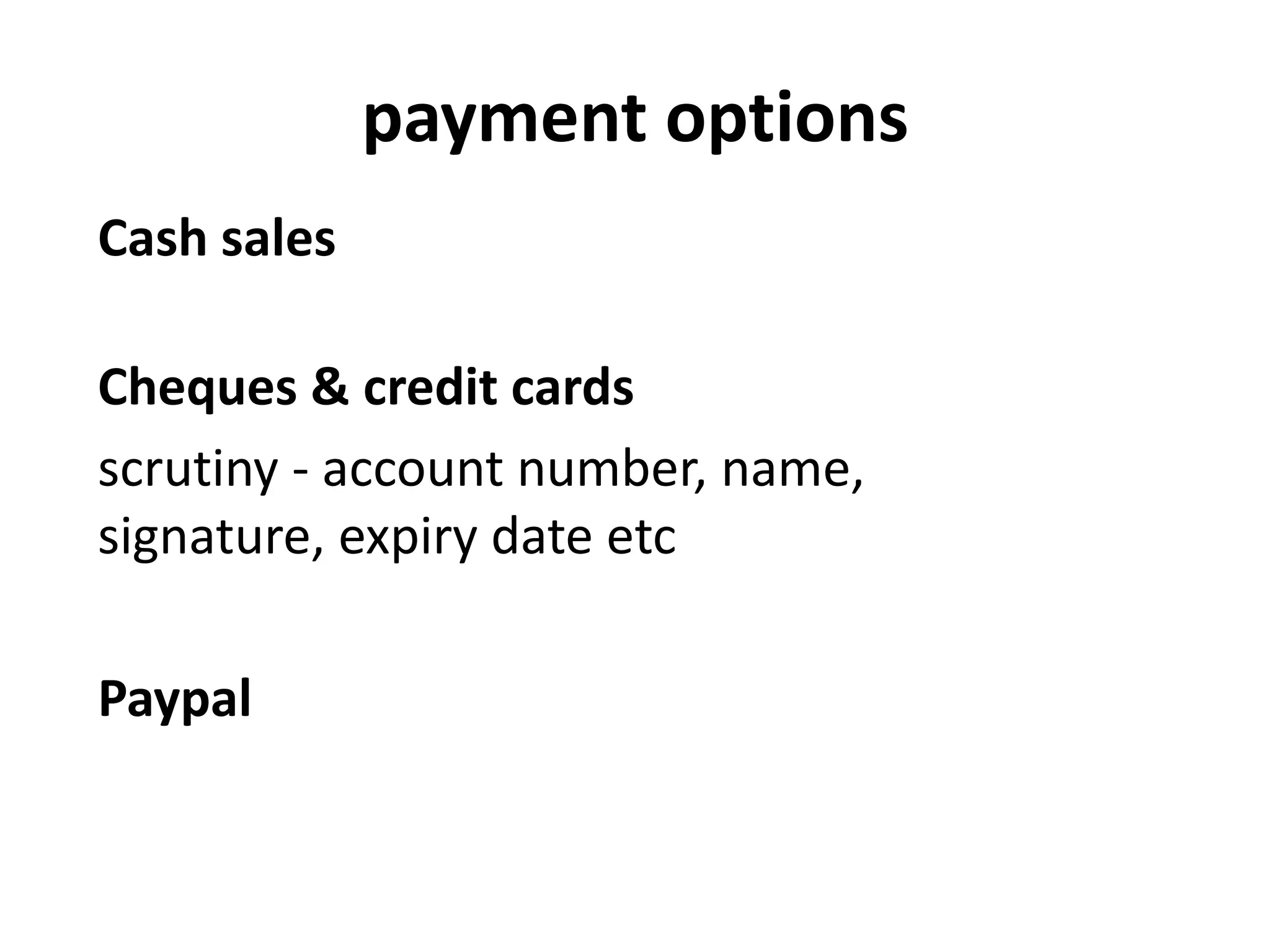 payment options
Cash sales
Cheques & credit cards
scrutiny - account number, name,
signature, expiry date etc
Paypal
 