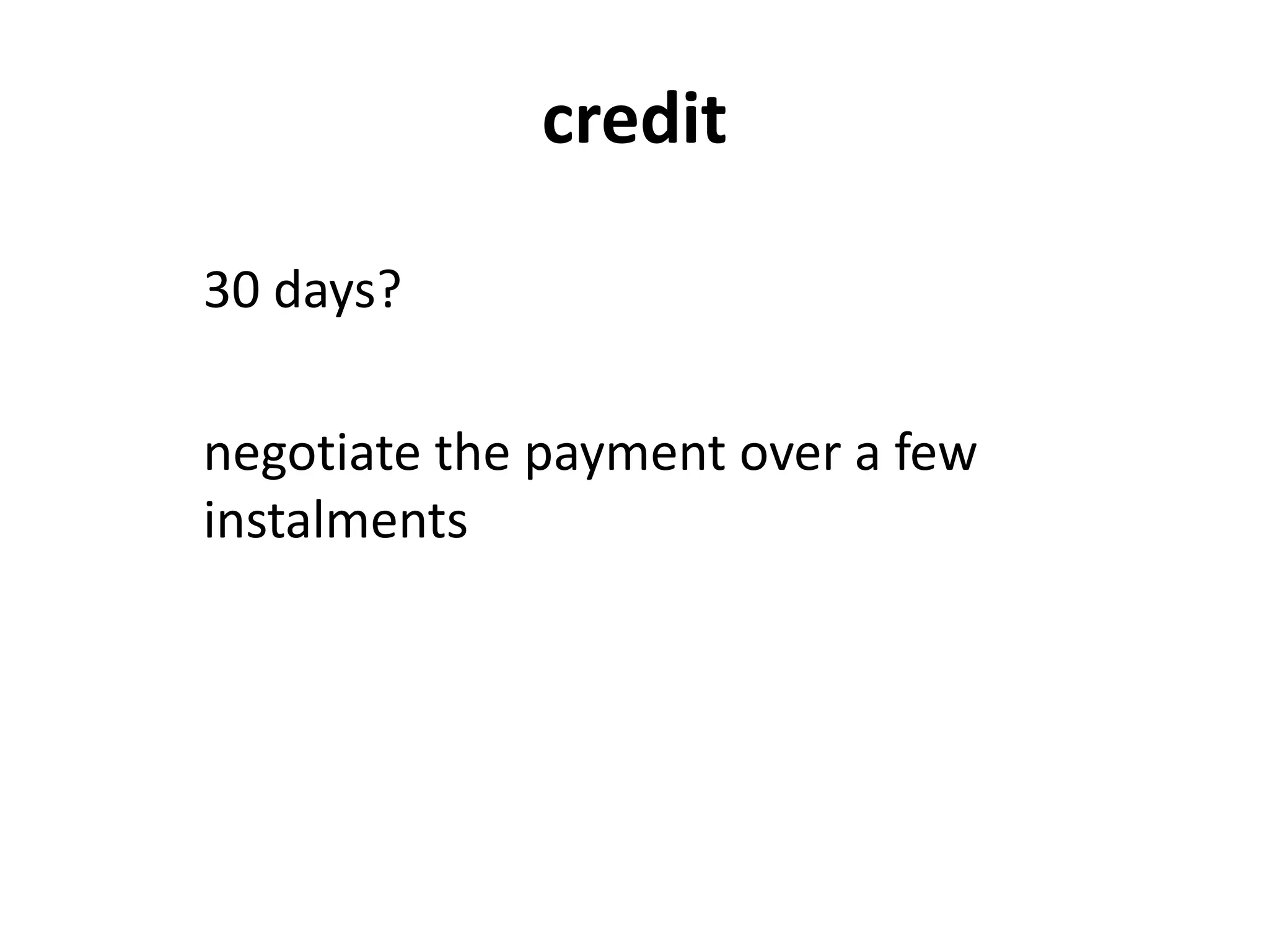 credit
30 days?
negotiate the payment over a few
instalments
 