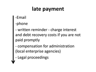 late payment
-Email
-phone
- written reminder - charge interest
and debt recovery costs if you are not
paid promptly
- compensation for administration
(local enterprise agencies)
- Legal proceedings
 