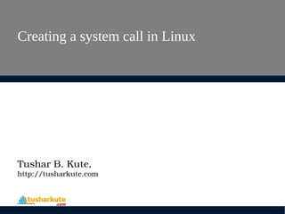 Creating a system call in Linux
Tushar B. Kute,
http://tusharkute.com
 