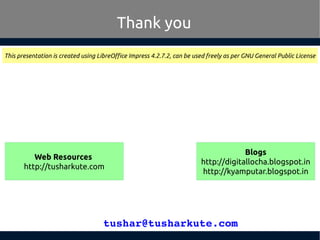 tushar@tusharkute.com
Thank you
This presentation is created using LibreOffice Impress 4.2.7.2, can be used freely as per ...