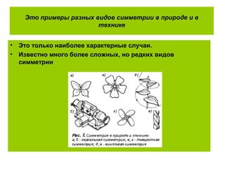 Это примеры разных видов симметрии в природе и в
технике
• Это только наиболее характерные случаи.
• Известно много более сложных, но редких видов
симметрии
 