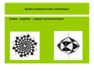 Более сложные виды симметрии
• Слева подобие , справа антисимметрия.
 
