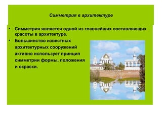 Симметрия в архитектуре
• Симметрия является одной из главнейших составляющих
красоты в архитектуре.
• Большинство известных
архитектурных сооружений
активно использует принцип
симметрии формы, положения
и окраски.
 