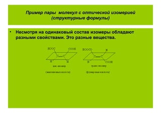Пример пары молекул с оптической изомерией
(структурные формулы)
• Несмотря на одинаковый состав изомеры обладают
разными свойствами. Это разные вещества.
 