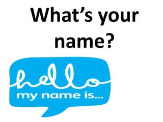 What’s your
name?
 