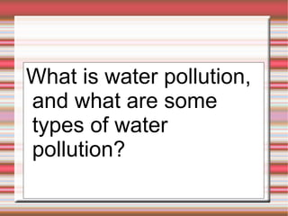 What is water pollution, and what are some types of water pollution? 