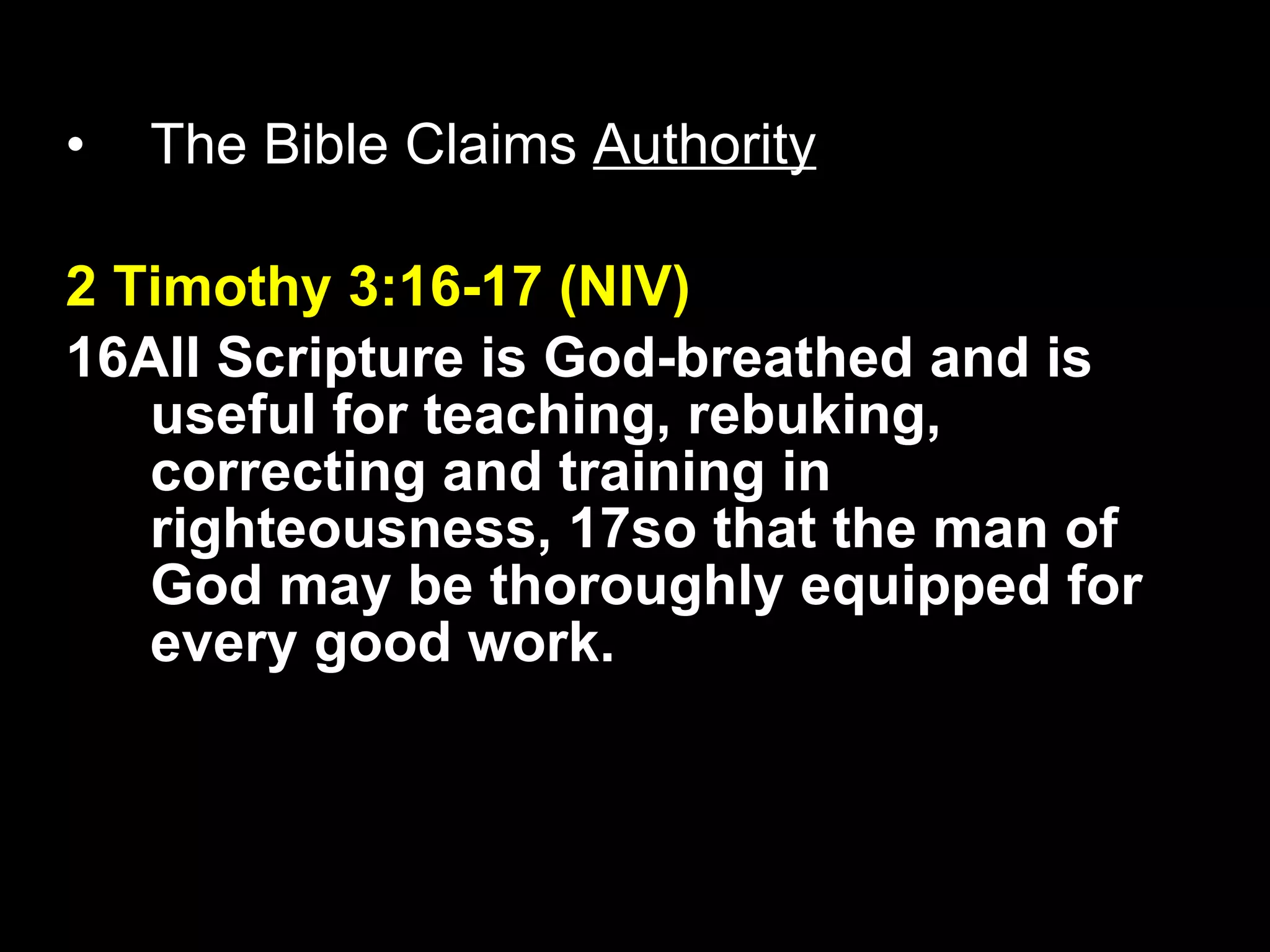 The Bible Claims  Authority 2 Timothy 3:16-17 (NIV) 16All Scripture is God-breathed and is useful for teaching, rebuking, correcting and training in righteousness, 17so that the man of God may be thoroughly equipped for every good work. 