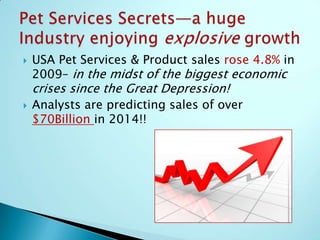 The Global Pet Services Industry has been growing around 3% per year since 1998Pet Services Secrets – a huge industry enjoying explosive growth