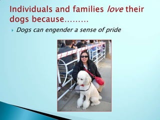 The local market for dog training services and products is growing for many reasons , including:Individuals and families love their dogs because-Their dogs love them back unconditionallyIndividuals & families love their dogs because….Dogs are great companions