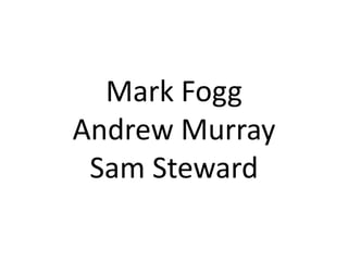 Mark Fogg
Andrew Murray
Sam Steward
 