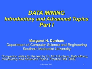 DATA MINING Introductory and Advanced Topics Part I Margaret H. Dunham Department of Computer Science and Engineering Southern Methodist University Companion slides for the text by Dr. M.H.Dunham,  Data Mining, Introductory and Advanced Topics , Prentice Hall, 2002. 