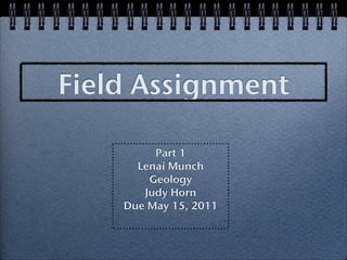 Field Assignment

         Part 1
      Lenai Munch
        Geology
       Judy Horn
    Due May 15, 2011
 