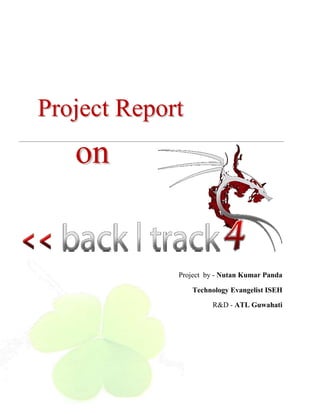 Project Report<br />-459105253365on<br />-22459952540<br />Project  by - Nutan Kumar Panda<br />Technology Evangelist ISEH<br />R&D - ATL Guwahati<br />An Introduction<br />Penetration tests are a great way to identify vulnerabilities that exists in a system or network that has an existing security measures in place. A penetration test usually involves the use of attacking methods conducted by trusted individuals that are similarly used by hostile intruders or hackers. Depending on the type of test that is conducted, this may involve a simple scan of an IP addresses to identify machines that are offering services with known vulnerabilities or even exploiting known vulnerabilities that exists in an unpatched operating system. The results of these tests or attacks are then documented and presented as report to the owner of the system and the vulnerabilities identified can then be resolved. Bear in mind that a penetration test does not last forever. Depending on the organization conducting the tests, the time frame to conduct each test varies. A penetration test is basically an attempt to breach the security of a network or system and is not a full security audit. This means that it is no more than a view of a system’s security at a single moment in time. At this time, the known vulnerabilities, weaknesses or misconfigured systems have not changed within the time frame the penetration test is conducted.<br />Penetration testing is often done for two reasons. This is either to increase upper management awareness of security issues or to test intrusion detection and response capabilities. It also helps in assisting the higher management in decision-making processes. The management of an organization might not want to address all the vulnerabilities that are found in a vulnerability assessment but might want to address its system weaknesses that are found through a penetration test. This can happen as addressing all the weaknesses that are found in a vulnerability assessment can be costly and most organizations might not be able allocate the budget to do this.<br />Penetration tests can have serious consequences for the network on which they are run. If it is being badly conducted it can cause congestion and systems crashing. In the worst case scenario, it can result in the exactly the thing it is intended to prevent. This is the compromise of the systems by unauthorized intruders. It is therefore vital to have consent from the management of an organization before conducting a penetration test on its systems or network.<br />TITLE OF THE PROJECT<br />Penetration Testing Using Backtrack:<br />BackTrack is the world’s leading penetration testing and information security<br />auditing distribution. With hundreds of tools preinstalled and configured to run out<br />of the box, BackTrack 4 provides a solid Penetration testing platform ‐ from Web<br />application Hacking to RFID auditing – its all working in once place.<br />What is Penetration Testing?<br />Much of the confusion surrounding penetration testing stems from the fact it is a relatively recent and rapidly evolving field. Additionally, many organizations will have their own internal terminology (one man's penetration test is another's vulnerability audit or technical risk assessment). <br />At its simplest, a penetration-test (actually, we prefer the term security assessment) is the process of actively evaluating your information security measures. Note the emphasis on 'active' assessment; the information systems will be tested to find any security issues, as opposed to a solely theoretical or paper-based audit. <br />The results of the assessment will then be documented in a report, which should be presented at a debriefing session, where questions can be answered and corrective strategies can be freely discussed. <br />Objective and Scope<br />Why Conduct A Penetration Testing?<br />From a business perspective, penetration testing helps safeguard your organization against failure, through: <br />Preventing financial loss through fraud (hackers, extortionists and disgruntled employees) or through lost revenue due to unreliable business systems and processes. <br />Proving due diligence and compliance to your industry regulators, customers and shareholders. Non-compliance can result in your organization losing business, receiving heavy fines, gathering bad PR or ultimately failing. At a personal level it can also mean the loss of your job, prosecution and sometimes even imprisonment. <br />Protecting your brand by avoiding loss of consumer confidence and business reputation. <br />From an operational perspective, penetration testing helps shape information security strategy through: <br />Identifying vulnerabilities and quantifying their impact and likelihood so that they can be managed proactively; budget can be allocated and corrective measures implemented. <br />What can be tested?<br />All parts of the way that your organization captures, stores and processes information can be assessed; the systems that the information is stored in, the transmission channels that transport it, and the processes and personnel that manage it. Examples of areas that are commonly tested are: <br />Off-the-shelf products (operating systems, applications, databases, networking equipment etc.) <br />Bespoke development (dynamic web sites, in-house applications etc.) <br />Telephony (war-dialing, remote access etc.) <br />Wireless (WIFI, Bluetooth, IR, GSM, RFID etc.) <br />Personnel (screening process, social engineering etc.) <br />Physical (access controls, dumpster diving etc.) <br />What should be tested?<br />Ideally, your organization should have already conducted a risk assessment, so will be aware of the main threats (such as communications failure, e-commerce failure, loss of confidential information etc.), and can now use a security assessment to identify any vulnerabilities that are related to these threats. If you haven't conducted a risk assessment, then it is common to start with the areas of greatest exposure, such as the public facing systems; web sites, email gateways, remote access platforms etc. <br />Sometimes the 'what' of the process may be dictated by the standards that your organization is required to comply with? For example, a credit-card handling standard (like PCI) may require that all the components that store or process card-holder data are assessed. <br />Feasibility Study<br />In this section the assessment is done over the service that can be implemented or not. It refers to feasibility study of the Backtrack in terms of outcome, operation ability, technical support. The studies done according to some criteria like:<br />Economic Feasibility, Operational Feasibility & Technical feasibility.<br />Eonomic Feasibility:<br />It’s the study of output of Penetration testing done by backtrack. This product is economicaly feasible as this is freeware. This also provide the following benefits to the org.<br />Reduce processing time<br />Reduce work load<br />Administration is effective<br />One System monitoring and working<br />Operational Feasibility:<br />This study refers to if the product is operational or not & this is operational for any kind of organization small network (single pc) or a large network.<br />Technical feasibility:<br />This system has its prominent parts for which online support is there in their respective websites. So nothing to bother about the technical feasibility.<br />