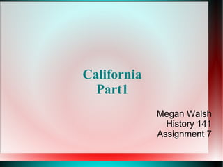 California  Part1   Megan Walsh History 141 Assignment 7 