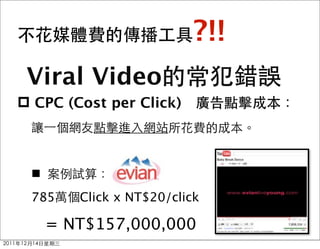 ?!!
 Viral Video
p CPC (Cost per Click)



 n
 785     Click x NT$20/click

      = NT$157,000,000
 