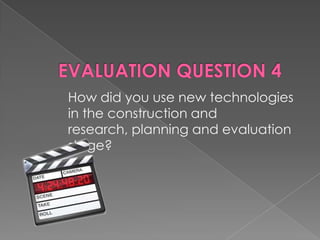 How did you use new technologies
in the construction and
research, planning and evaluation
stage?
 