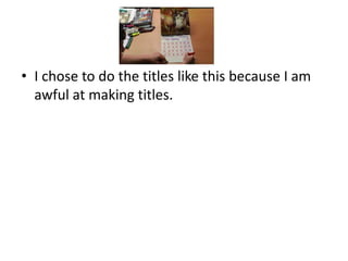 • I chose to do the titles like this because I am
  awful at making titles.
 