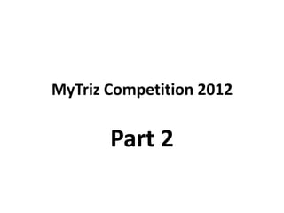 MyTriz Competition 2012

       Part 2
 