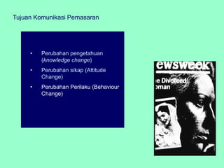 Tujuan Komunikasi Pemasaran




     •   Perubahan pengetahuan
         (knowledge change)
     •   Perubahan sikap (Attitude
         Change)
     •   Perubahan Perilaku (Behaviour
         Change)
 