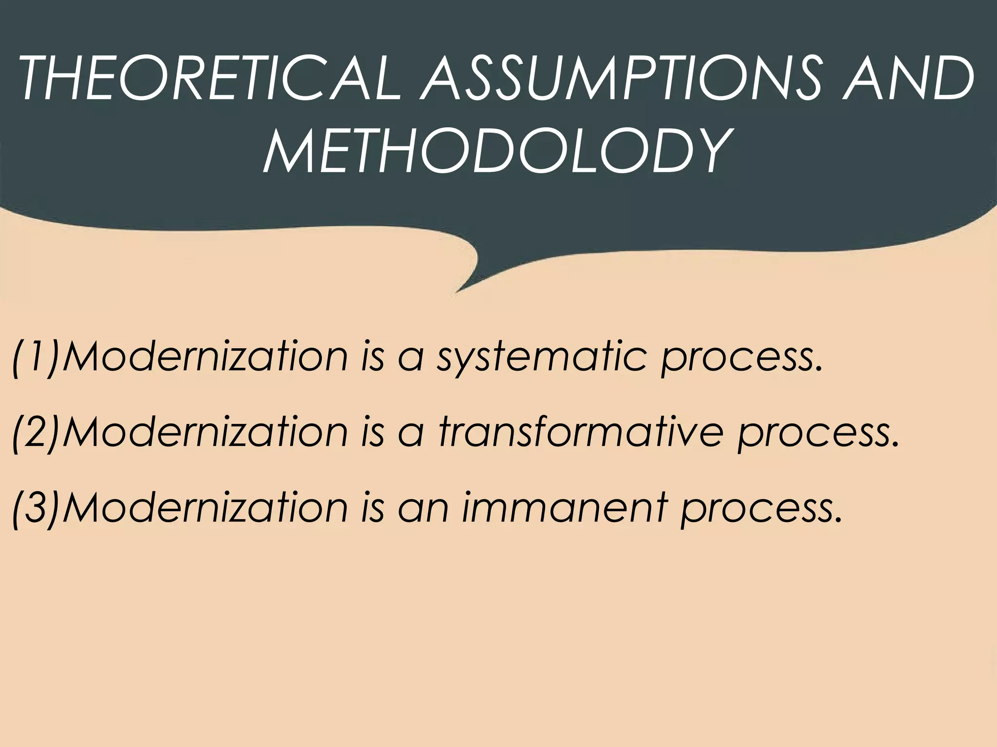 THEORETICAL ASSUMPTIONS AND
       METHODOLODY


(1)Modernization is a systematic process.
(2)Modernization is a transformative process.
(3)Modernization is an immanent process.
 
