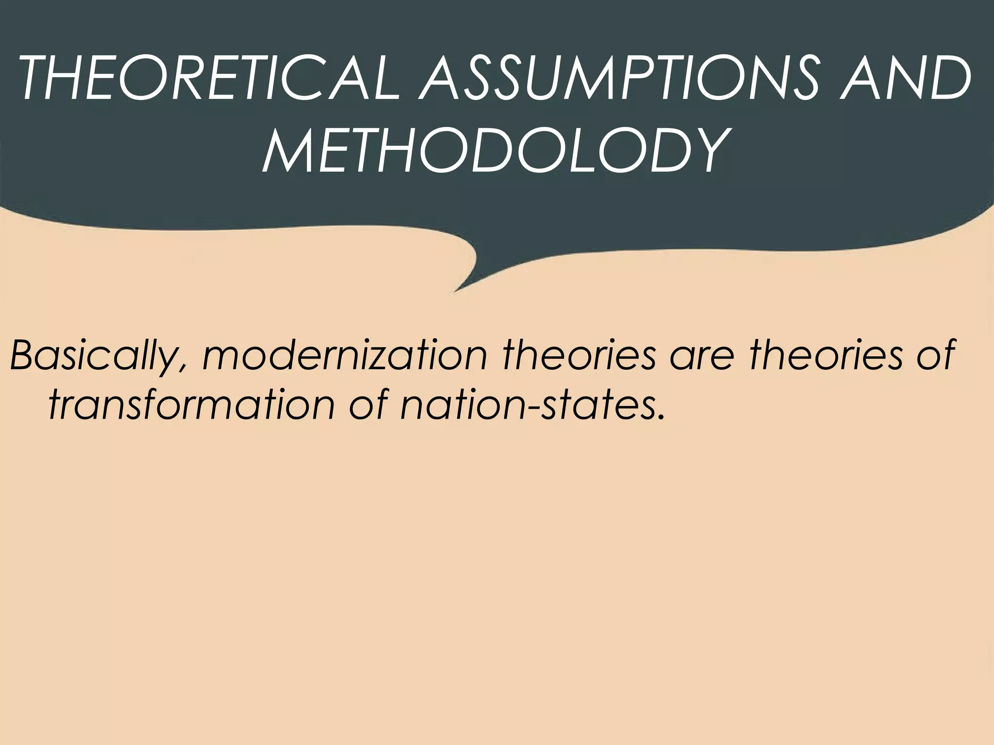 THEORETICAL ASSUMPTIONS AND
       METHODOLODY


Basically, modernization theories are theories of
 transformation of nation-states.
 