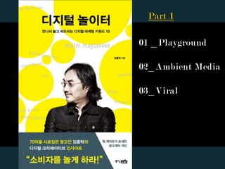 01 _Playground
02_Ambient Media
03_Viral
Part 1
 