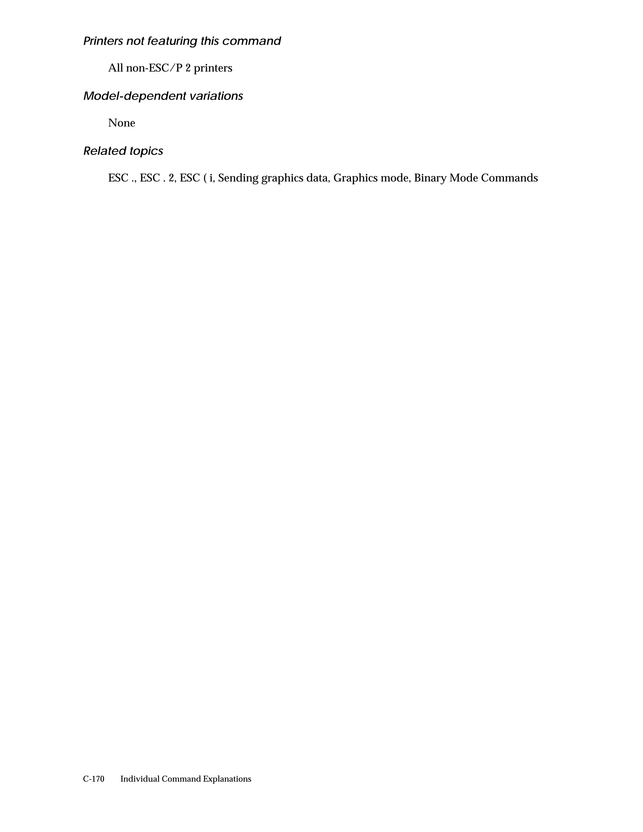 Printers not featuring this command

        All non-ESC/P 2 printers

Model-dependent variations

        None

Related topics

        ESC ., ESC . 2, ESC ( i, Sending graphics data, Graphics mode, Binary Mode Commands




C-170     Individual Command Explanations
 