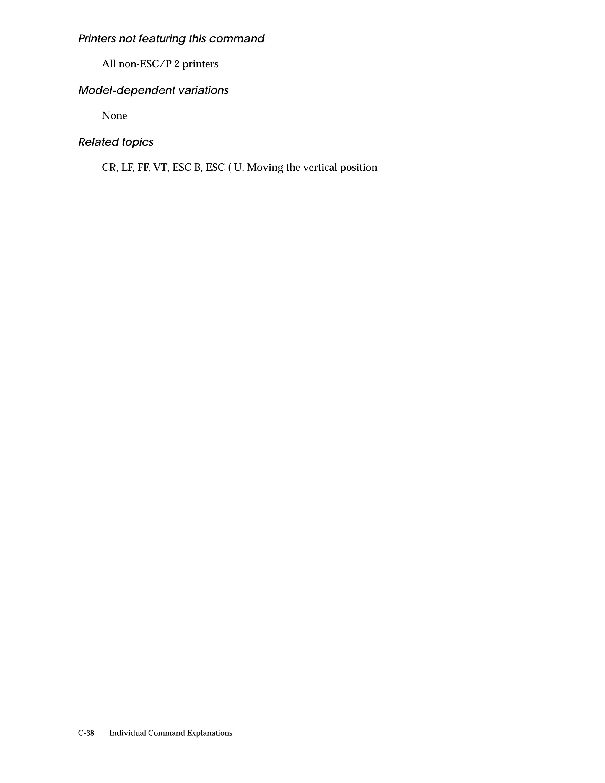 Printers not featuring this command

       All non-ESC/P 2 printers

Model-dependent variations

       None

Related topics

       CR, LF, FF, VT, ESC B, ESC ( U, Moving the vertical position




C-38    Individual Command Explanations
 
