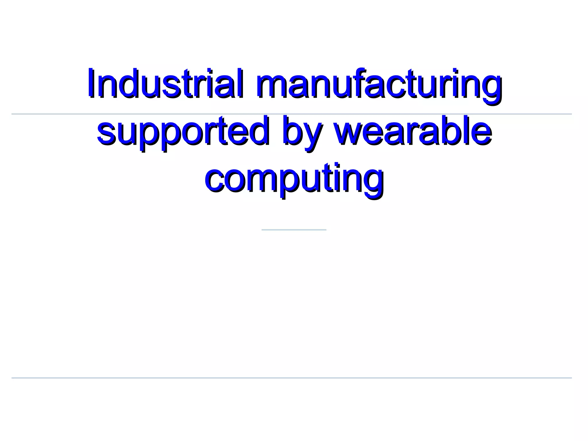 Industrial manufacturingIndustrial manufacturing
supported by wearablesupported by wearable
computingcomputing
 