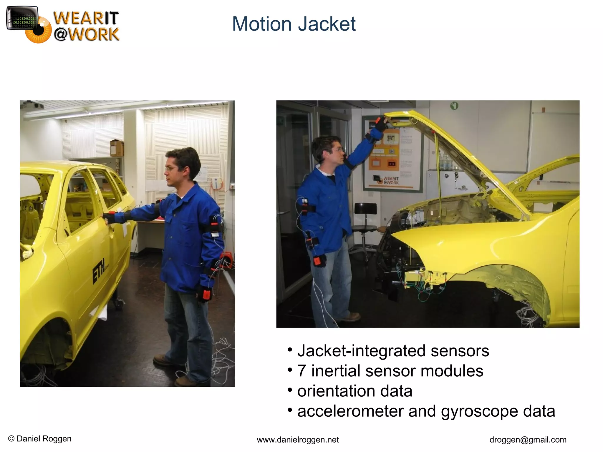 © Daniel Roggen www.danielroggen.net droggen@gmail.com
Motion Jacket
• Jacket-integrated sensors
• 7 inertial sensor modules
• orientation data
• accelerometer and gyroscope data
 