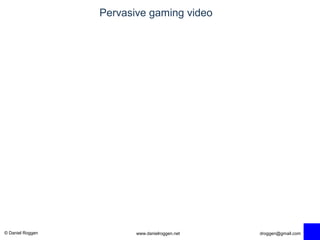 © Daniel Roggen www.danielroggen.net droggen@gmail.com
Pervasive gaming video
 