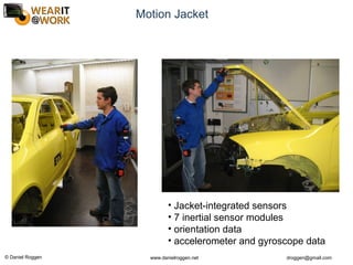 © Daniel Roggen www.danielroggen.net droggen@gmail.com
Motion Jacket
• Jacket-integrated sensors
• 7 inertial sensor modules
• orientation data
• accelerometer and gyroscope data
 