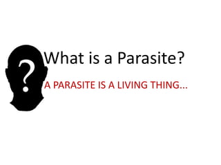 What is a Parasite?
A PARASITE IS A LIVING THING...
 
